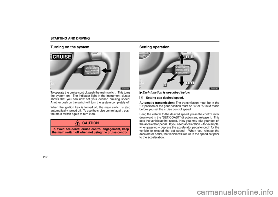 Lexus IS300 2002 Electrical Components / LEXUS 2002 IS300 WAGON OWNERS MANUAL (OM53423U) STARTING AND DRIVING
238
Turning on the system
SV31029
To operate the cruise control, push the main switch. This turns
the system on. The indicator light in the instrument cluster
shows that you can Lexus IS300 2002 Electrical Components / LEXUS 2002 IS300 WAGON OWNERS MANUAL (OM53423U) STARTING AND DRIVING
238
Turning on the system
SV31029
To operate the cruise control, push the main switch. This turns
the system on. The indicator light in the instrument cluster
shows that you can