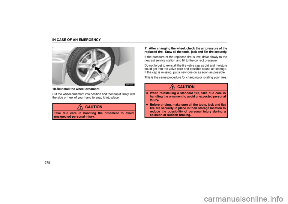 Lexus IS300 2002 Electrical Components / LEXUS 2002 IS300 WAGON OWNERS MANUAL (OM53423U) IN CASE OF AN EMERGENCY
278
SL41002
10. Reinstall the wheel ornament.
Put the wheel ornament into position and then tap it firmly with
the side or heel of your hand to snap it into place.
CAUTION
Take Lexus IS300 2002 Electrical Components / LEXUS 2002 IS300 WAGON OWNERS MANUAL (OM53423U) IN CASE OF AN EMERGENCY
278
SL41002
10. Reinstall the wheel ornament.
Put the wheel ornament into position and then tap it firmly with
the side or heel of your hand to snap it into place.
CAUTION
Take