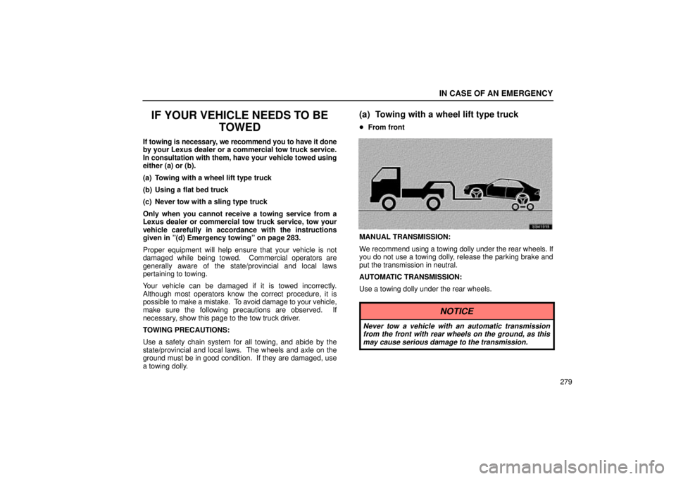 Lexus IS300 2002 Electrical Components / LEXUS 2002 IS300 WAGON OWNERS MANUAL (OM53423U) IN CASE OF AN EMERGENCY
279
IF YOUR VEHICLE NEEDS TO BETOWED
If towing is necessary, we recommend you to have it done
by your Lexus dealer or a commercial tow truck service.
In consultation with them, Lexus IS300 2002 Electrical Components / LEXUS 2002 IS300 WAGON OWNERS MANUAL (OM53423U) IN CASE OF AN EMERGENCY
279
IF YOUR VEHICLE NEEDS TO BETOWED
If towing is necessary, we recommend you to have it done
by your Lexus dealer or a commercial tow truck service.
In consultation with them,