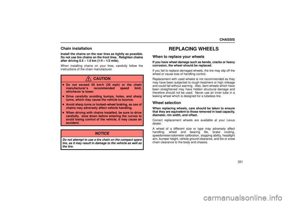 Lexus IS300 2002  Electrical Components / LEXUS 2002 IS300 WAGON OWNERS MANUAL (OM53423U) CHASSIS
331
Chain installation
Install the chains on the rear tires as tightly as possible.
Do not use tire chains on the front tires.  Retighten chains
after driving 0.5 ± 1.0 km (1/4 ± 1/2 mile).
