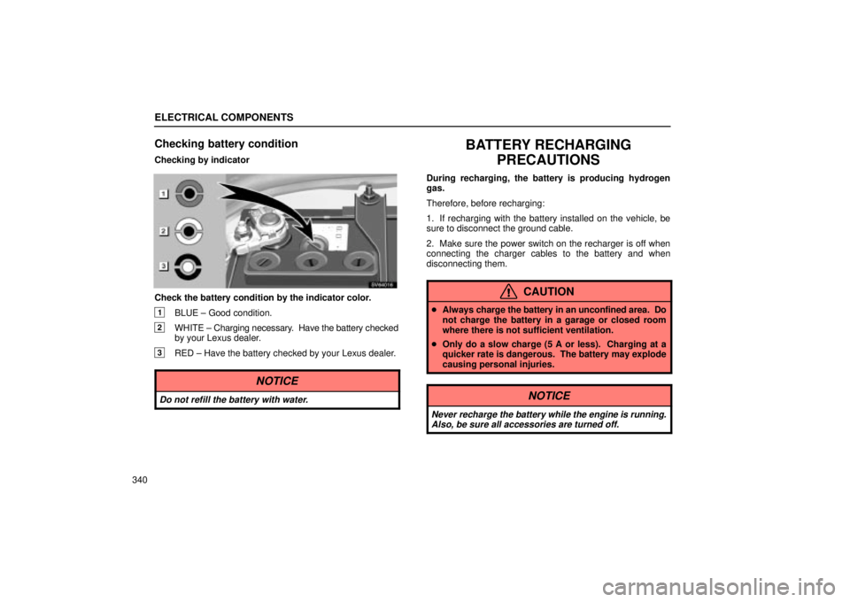 Lexus IS300 2002 Electrical Components / LEXUS 2002 IS300 WAGON OWNERS MANUAL (OM53423U) ELECTRICAL COMPONENTS
340
Checking battery condition
Checking by indicator
SV64016
Check the battery condition by the indicator color.
1BLUE ± Good condition.
2WHITE ± Charging necessary. Have the Lexus IS300 2002 Electrical Components / LEXUS 2002 IS300 WAGON OWNERS MANUAL (OM53423U) ELECTRICAL COMPONENTS
340
Checking battery condition
Checking by indicator
SV64016
Check the battery condition by the indicator color.
1BLUE ± Good condition.
2WHITE ± Charging necessary. Have the