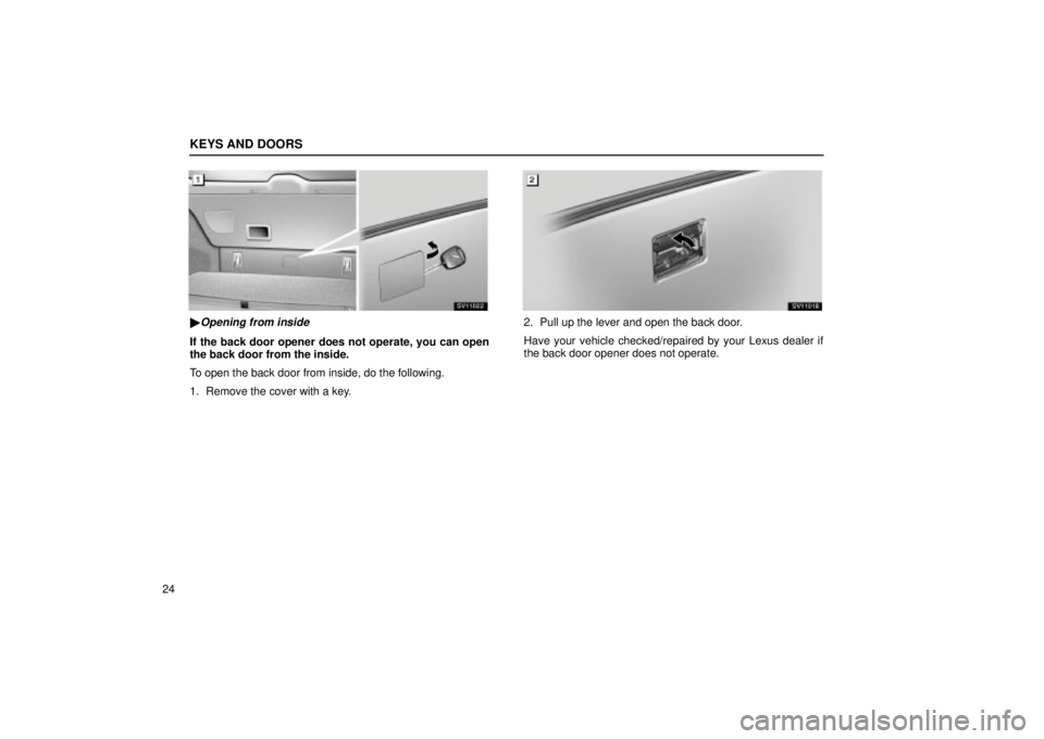 Lexus IS300 2002  Electrical Components / LEXUS 2002 IS300 WAGON OWNERS MANUAL (OM53423U) KEYS AND DOORS
24
SV11022
Opening from inside
If the back door opener does not operate, you can open
the back door from the inside.
To open the back door from inside, do the following.
1. Remove the 