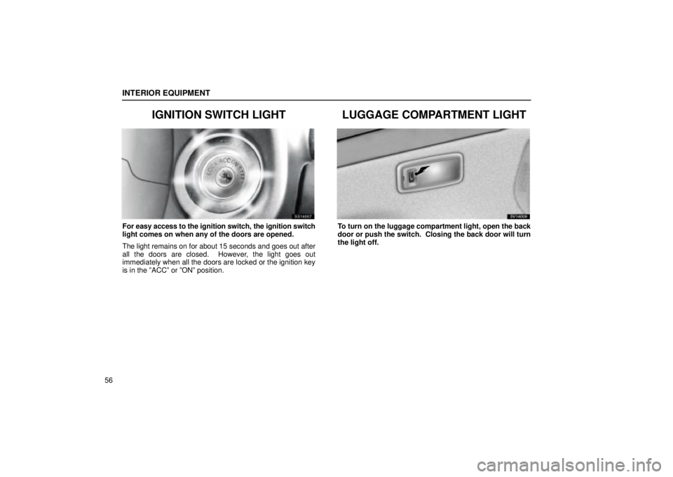 Lexus IS300 2002  Electrical Components / LEXUS 2002 IS300 WAGON OWNERS MANUAL (OM53423U) INTERIOR EQUIPMENT
56
IGNITION SWITCH LIGHT
SS14007
For easy access to the ignition switch, the ignition switch
light comes on when any of the doors are opened.
The light remains on for about 15 secon