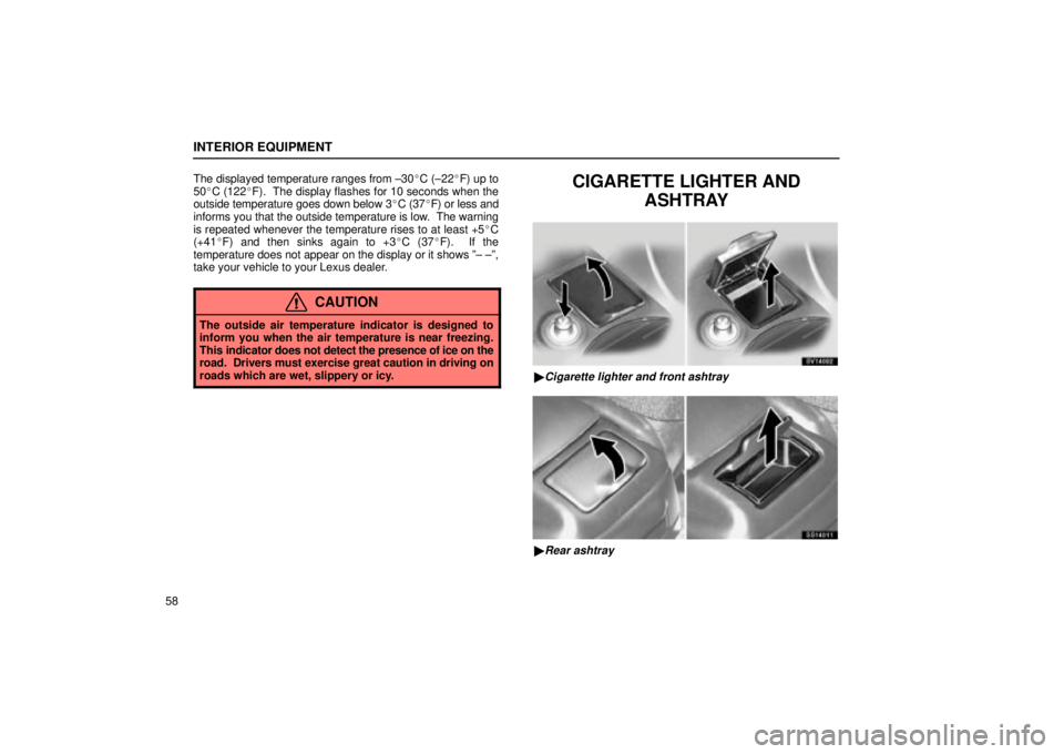 Lexus IS300 2002  Electrical Components / LEXUS 2002 IS300 WAGON OWNERS MANUAL (OM53423U) INTERIOR EQUIPMENT
58The displayed temperature ranges from ±30
C (±22F) up to
50 C (122 F).  The display flashes for 10 seconds when the
outside temperature goes down below 3 C (37F) or less a