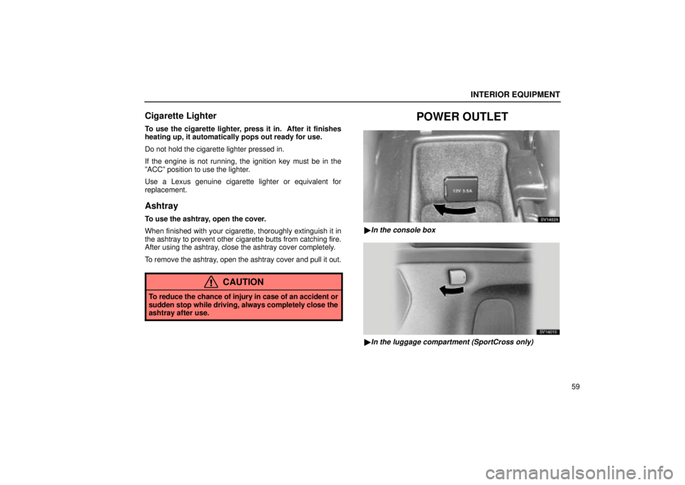 Lexus IS300 2002  Electrical Components / LEXUS 2002 IS300 WAGON OWNERS MANUAL (OM53423U) INTERIOR EQUIPMENT
59
Cigarette Lighter
To use the cigarette lighter, press it in.  After it finishes
heating up, it automatically pops out ready for use.
Do not hold the cigarette lighter pressed in.