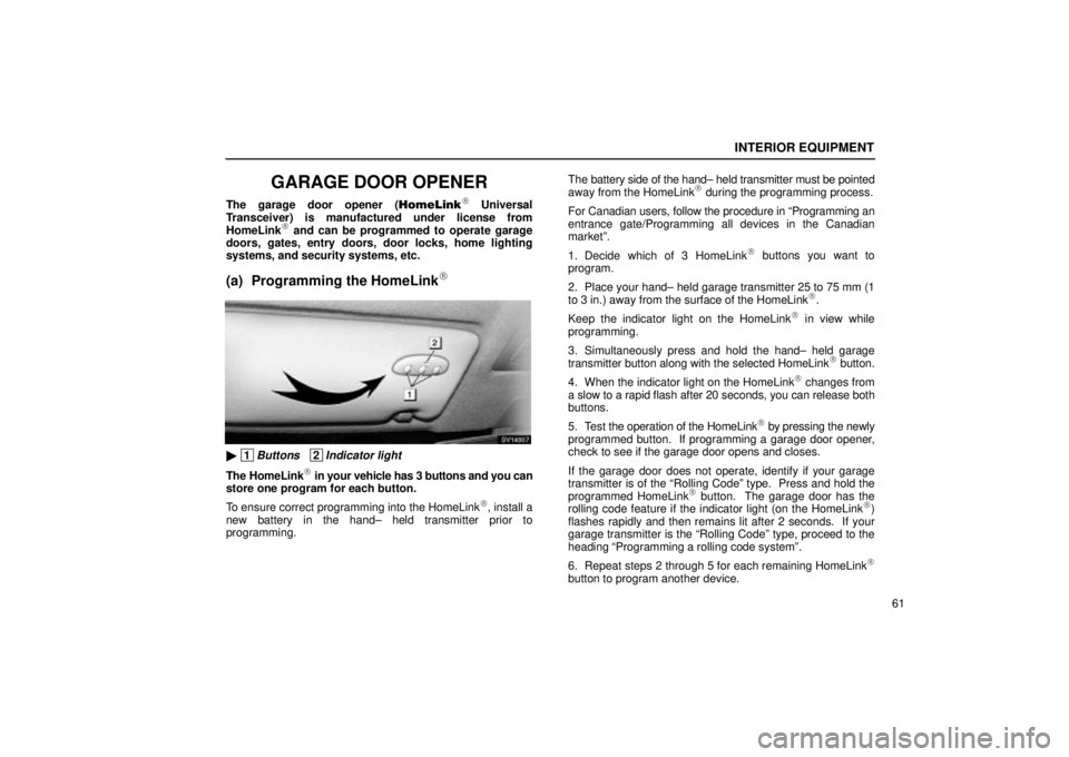Lexus IS300 2002 Electrical Components / LEXUS 2002 IS300 WAGON OWNERS MANUAL (OM53423U) INTERIOR EQUIPMENT
61
GARAGE DOOR OPENER
The garage door opener (HomeLink Universal
Transceiver) is manufactured under license from
HomeLink
and can be programmed to operate garage
doors, gates, en Lexus IS300 2002 Electrical Components / LEXUS 2002 IS300 WAGON OWNERS MANUAL (OM53423U) INTERIOR EQUIPMENT
61
GARAGE DOOR OPENER
The garage door opener (HomeLink Universal
Transceiver) is manufactured under license from
HomeLink
and can be programmed to operate garage
doors, gates, en