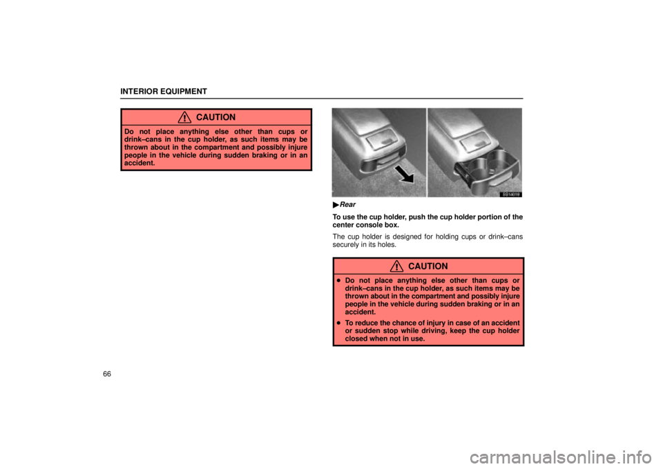 Lexus IS300 2002  Electrical Components / LEXUS 2002 IS300 WAGON OWNERS MANUAL (OM53423U) INTERIOR EQUIPMENT
66
CAUTION
Do not place anything else other than cups or
drink±cans in the cup holder, as such items may be
thrown about in the compartment and possibly injure
people in the vehicl
