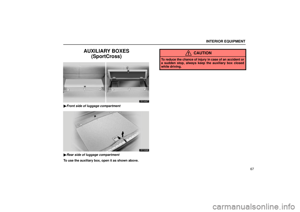 Lexus IS300 2002  Electrical Components / LEXUS 2002 IS300 WAGON OWNERS MANUAL (OM53423U) INTERIOR EQUIPMENT
67
AUXILIARY BOXES(SportCross)
SV14027
Front side of luggage compartment
SV14028
Rear side of luggage compartment
To use the auxiliary box, open it as shown above.
CAUTION
To redu
