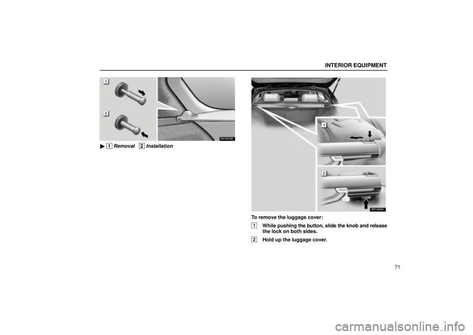 Lexus IS300 2002  Electrical Components / LEXUS 2002 IS300 WAGON OWNERS MANUAL (OM53423U) INTERIOR EQUIPMENT
71
SV16158
 1Removal   2InstallationSV14043
To remove the luggage cover:
1While pushing the button, slide the knob and release
the lock on both sides.
2Hold up the luggage cover. 