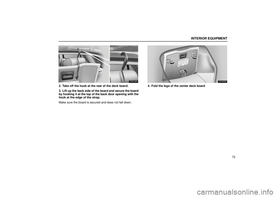 Lexus IS300 2002  Electrical Components / LEXUS 2002 IS300 WAGON OWNERS MANUAL (OM53423U) INTERIOR EQUIPMENT
73
SV41030
2. Take off the hook at the rear of the deck board.
3. Lift up the back side of the board and secure the board
by hooking it at the top of the back door opening with the
