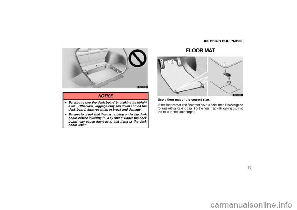 Lexus IS300 2002  Electrical Components / LEXUS 2002 IS300 WAGON OWNERS MANUAL (OM53423U) INTERIOR EQUIPMENT
75
SV14046
NOTICE
Be sure to use the deck board by making its heighteven.  Otherwise, luggage may slip down and hit thedeck board, thus resulting in break and damage.
Be sure to c