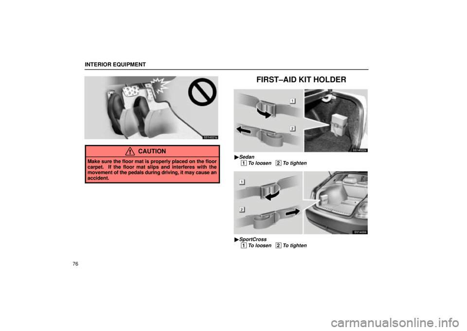 Lexus IS300 2002  Electrical Components / LEXUS 2002 IS300 WAGON OWNERS MANUAL (OM53423U) INTERIOR EQUIPMENT
76
SS14021a
CAUTION
Make sure the floor mat is properly placed on the floor
carpet.  If the floor mat slips and interferes with the
movement of the pedals during driving, it may cau