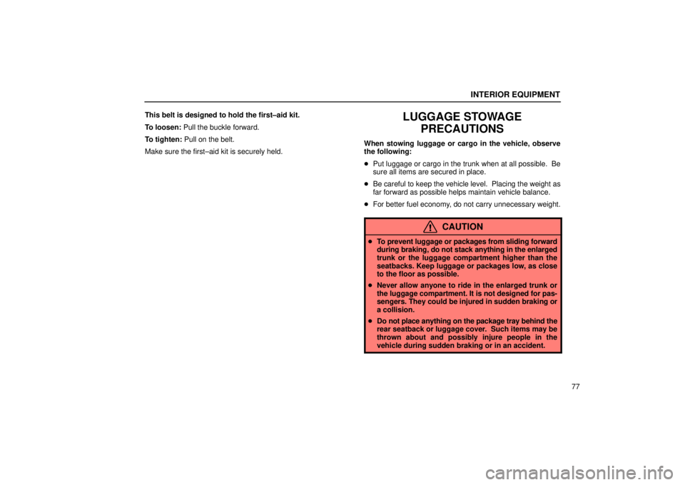 Lexus IS300 2002 Electrical Components / LEXUS 2002 IS300 WAGON OWNERS MANUAL (OM53423U) INTERIOR EQUIPMENT
77
This belt is designed to hold the first±aid kit.
To loosen: Pull the buckle forward.
To tighten: Pull on the belt.
Make sure the first±aid kit is securely held.
LUGGAGE STOWAGE Lexus IS300 2002 Electrical Components / LEXUS 2002 IS300 WAGON OWNERS MANUAL (OM53423U) INTERIOR EQUIPMENT
77
This belt is designed to hold the first±aid kit.
To loosen: Pull the buckle forward.
To tighten: Pull on the belt.
Make sure the first±aid kit is securely held.
LUGGAGE STOWAGE