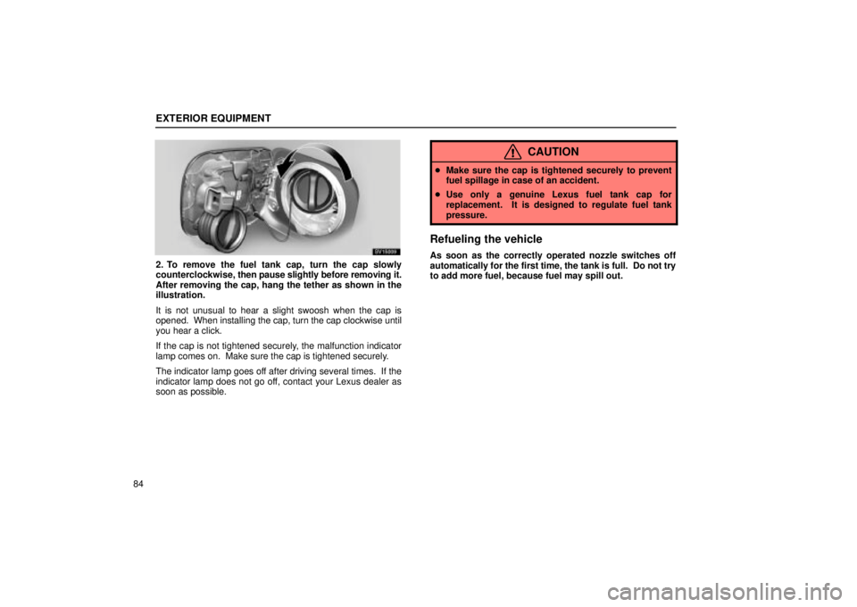 Lexus IS300 2002 Electrical Components / LEXUS 2002 IS300 WAGON OWNERS MANUAL (OM53423U) EXTERIOR EQUIPMENT
84
SV15009
2. To remove the fuel tank cap, turn the cap slowly
counterclockwise, then pause slightly before removing it.
After removing the cap, hang the tether as shown in the
illu Lexus IS300 2002 Electrical Components / LEXUS 2002 IS300 WAGON OWNERS MANUAL (OM53423U) EXTERIOR EQUIPMENT
84
SV15009
2. To remove the fuel tank cap, turn the cap slowly
counterclockwise, then pause slightly before removing it.
After removing the cap, hang the tether as shown in the
illu