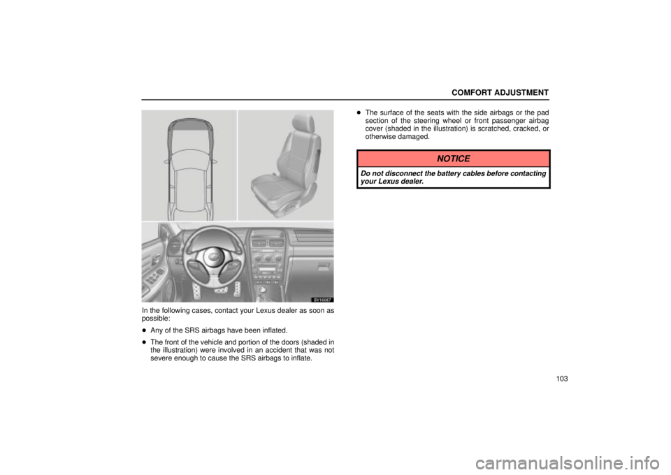 Lexus IS300 2002  Electrical Components / LEXUS 2002 IS300 SEDAN OWNERS MANUAL (OM9997X) COMFORT ADJUSTMENT
103
SV16067
In the following cases, contact your Lexus dealer as soon as
possible:
Any of the SRS airbags have been inflated.
 The front of the vehicle and portion of the doors (s