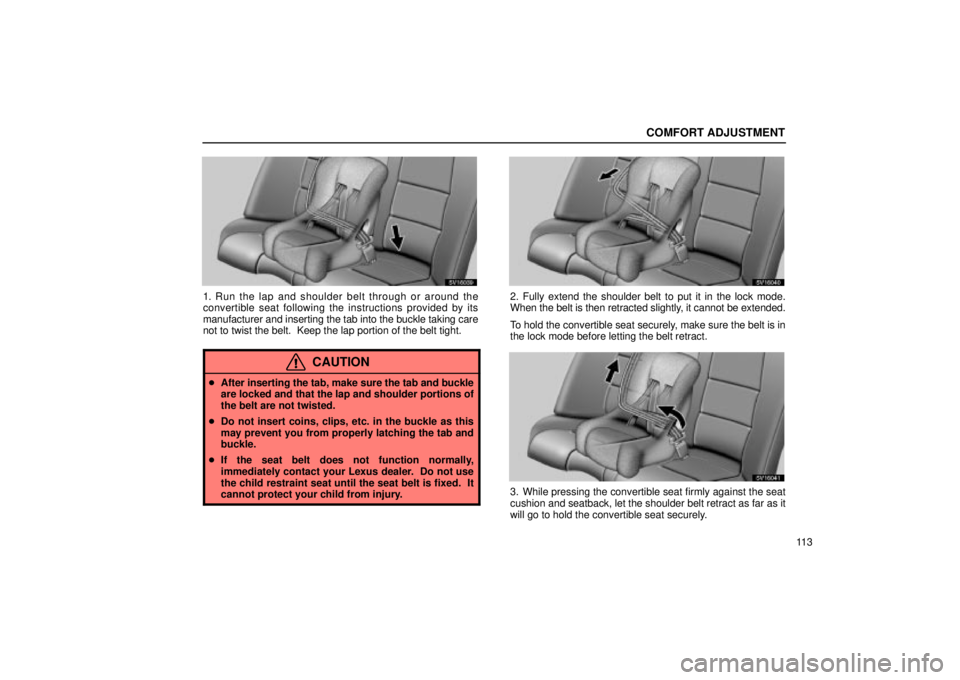 Lexus IS300 2002  Electrical Components / LEXUS 2002 IS300 SEDAN OWNERS MANUAL (OM9997X) COMFORT ADJUSTMENT
11 3
SV16039
1. Run the lap and shoulder belt through or around the
convertible seat following the instructions provided by its
manufacturer and inserting the tab into the buckle ta