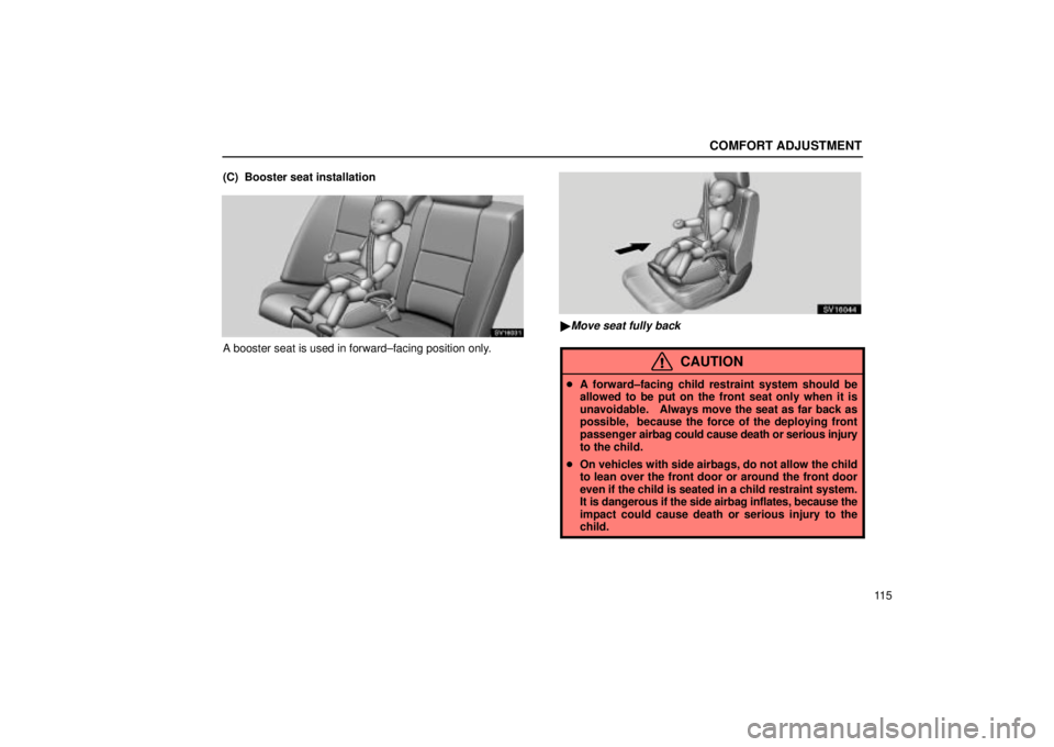 Lexus IS300 2002  Electrical Components / LEXUS 2002 IS300 SEDAN OWNERS MANUAL (OM9997X) COMFORT ADJUSTMENT
11 5
(C)  Booster seat installation
SV16031
A booster seat is used in forward±facing position only.
SV16044
Move seat fully back
CAUTION

A forward±facing child restraint system