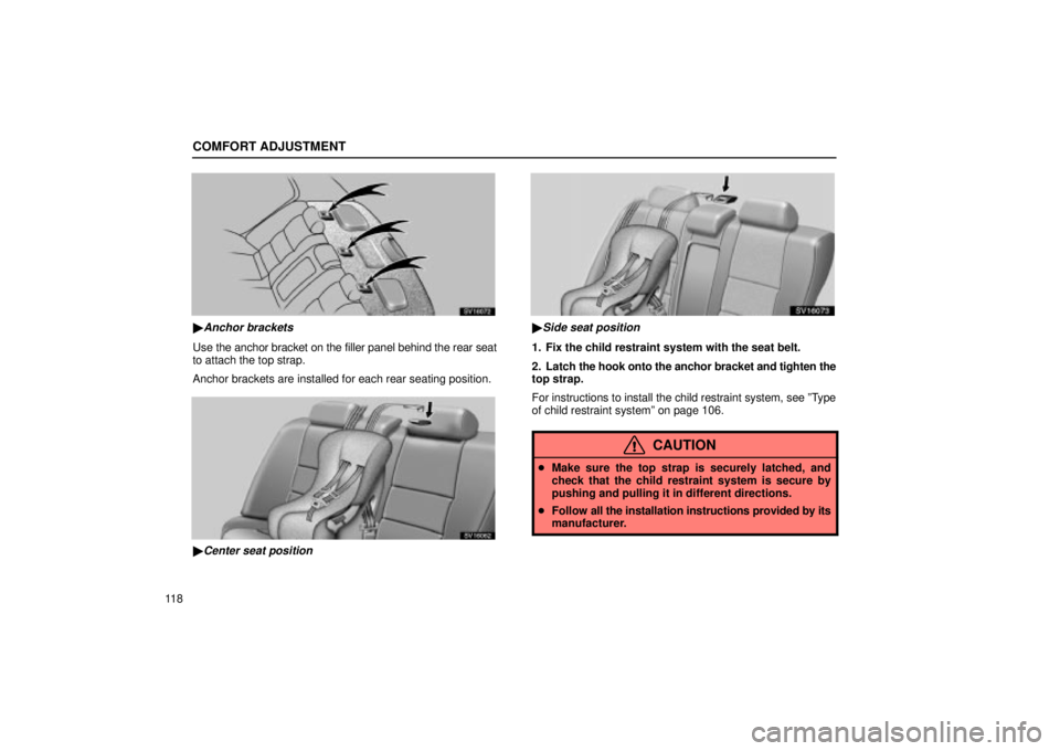 Lexus IS300 2002  Electrical Components / LEXUS 2002 IS300 SEDAN OWNERS MANUAL (OM9997X) COMFORT ADJUSTMENT
11 8
SV16072
Anchor brackets
Use the anchor bracket on the filler panel behind the rear seat
to attach the top strap.
Anchor brackets are installed for each rear seating position.
