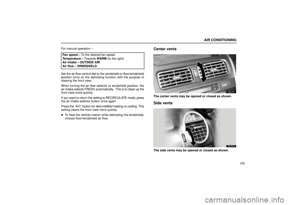 Lexus IS300 2002  Electrical Components / LEXUS 2002 IS300 SEDAN OWNERS MANUAL (OM9997X) AIR CONDITIONING
135
For manual operation ±
Fan speed ± To the desired fan speed
Temperature ± Towards  WARM (to the right)
Air intake ± OUTSIDE AIR
Air flow ± WINDSHIELD
Set the air flow control