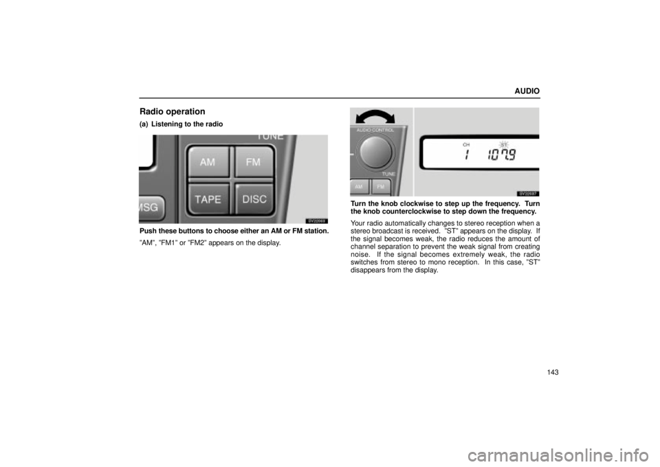 Lexus IS300 2002  Electrical Components / LEXUS 2002 IS300 SEDAN OWNERS MANUAL (OM9997X) AUDIO
143
Radio operation
(a) Listening to the radio
SV22003
Push these buttons to choose either an AM or FM station.
ºAMº, ºFM1º or ºFM2º appears on the display.
SV22037
Turn the knob clockwise