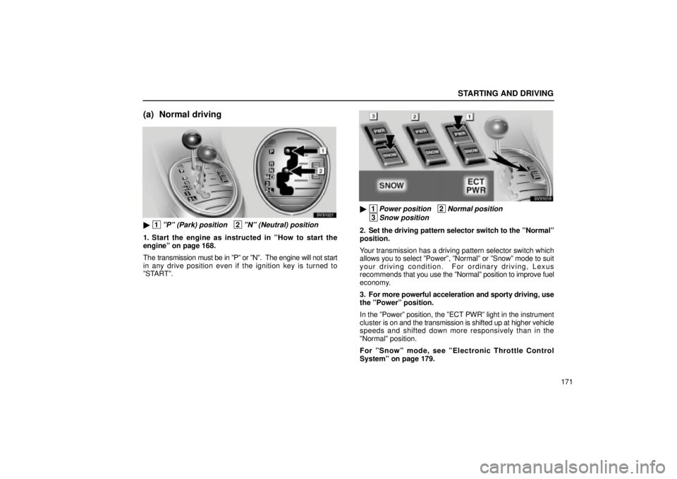 Lexus IS300 2002 Electrical Components / LEXUS 2002 IS300 SEDAN OWNERS MANUAL (OM9997X) STARTING AND DRIVING
171
(a) Normal driving
SV31021
1ºPº (Park) position 2ºNº (Neutral) position
1. Start the engine as instructed in ºHow to start the
engineº on page 168.
The transmission Lexus IS300 2002 Electrical Components / LEXUS 2002 IS300 SEDAN OWNERS MANUAL (OM9997X) STARTING AND DRIVING
171
(a) Normal driving
SV31021
1ºPº (Park) position 2ºNº (Neutral) position
1. Start the engine as instructed in ºHow to start the
engineº on page 168.
The transmission
