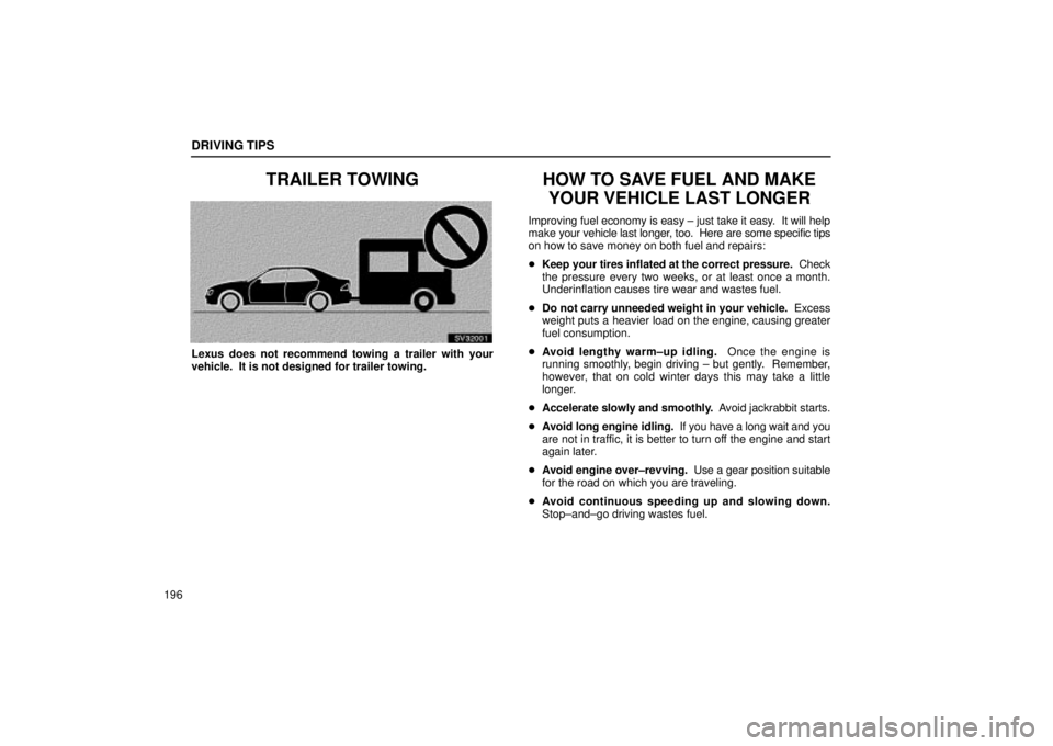 Lexus IS300 2002 Electrical Components / LEXUS 2002 IS300 SEDAN OWNERS MANUAL (OM9997X) DRIVING TIPS
196
TRAILER TOWING
SV32001
Lexus does not recommend towing a trailer with your
vehicle. It is not designed for trailer towing.
HOW TO SAVE FUEL AND MAKEYOUR VEHICLE LAST LONGER
Improving Lexus IS300 2002 Electrical Components / LEXUS 2002 IS300 SEDAN OWNERS MANUAL (OM9997X) DRIVING TIPS
196
TRAILER TOWING
SV32001
Lexus does not recommend towing a trailer with your
vehicle. It is not designed for trailer towing.
HOW TO SAVE FUEL AND MAKEYOUR VEHICLE LAST LONGER
Improving