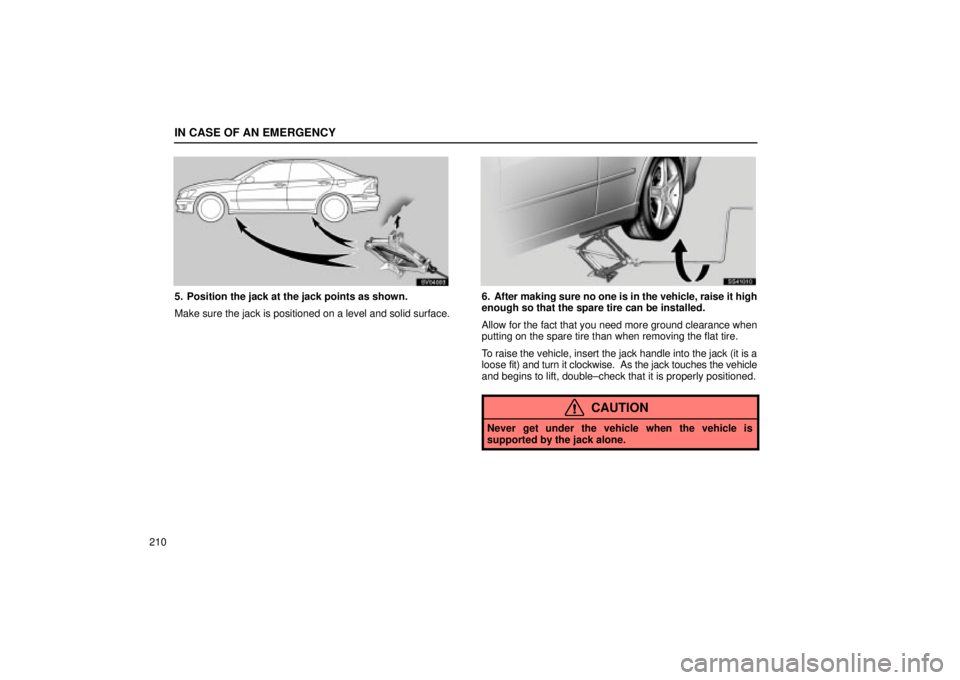 Lexus IS300 2002  Electrical Components / LEXUS 2002 IS300 SEDAN OWNERS MANUAL (OM9997X) IN CASE OF AN EMERGENCY
210
SV04003
5. Position the jack at the jack points as shown.
Make sure the jack is positioned on a level and solid surface.
SS41010
6. After making sure no one is in the vehic