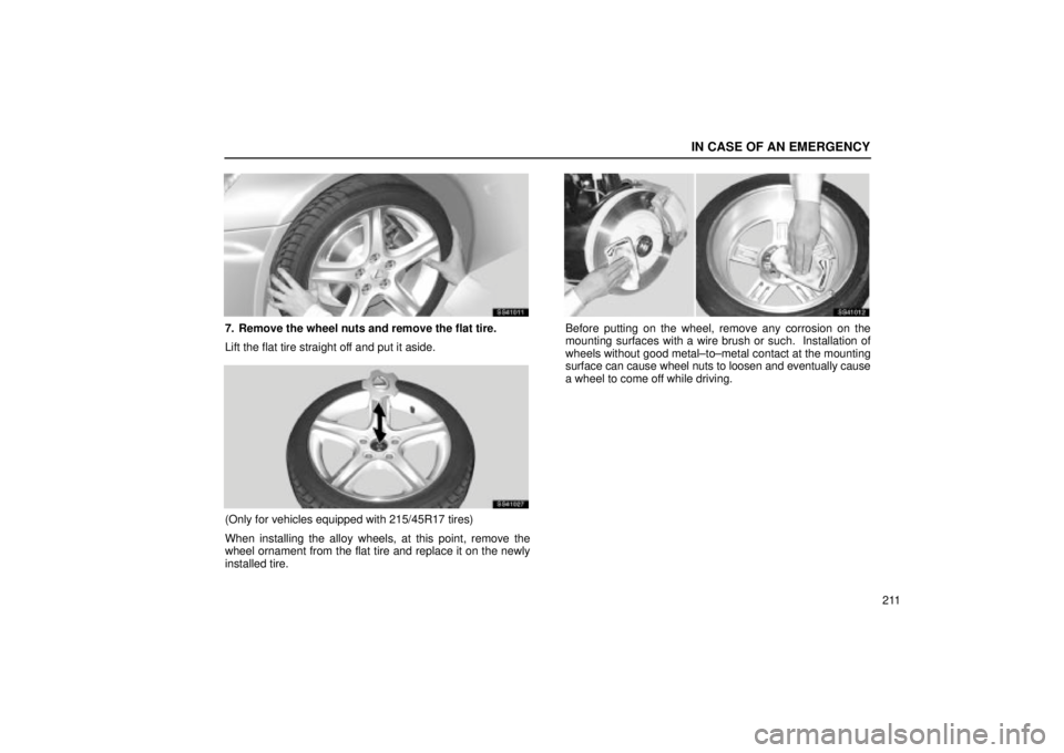 Lexus IS300 2002  Electrical Components / LEXUS 2002 IS300 SEDAN OWNERS MANUAL (OM9997X) IN CASE OF AN EMERGENCY
211
SS41011
7. Remove the wheel nuts and remove the flat tire.
Lift the flat tire straight off and put it aside.
SS41027
(Only for vehicles equipped with 215/45R17 tires)
When 