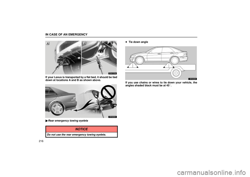 Lexus IS300 2002  Electrical Components / LEXUS 2002 IS300 SEDAN OWNERS MANUAL (OM9997X) IN CASE OF AN EMERGENCY
216
SS41018a
If your Lexus is transported by a flat bed, it should be tied
down at locations A and B as shown above.
SV04004
Rear emergency towing eyelets
NOTICE
Do not use th