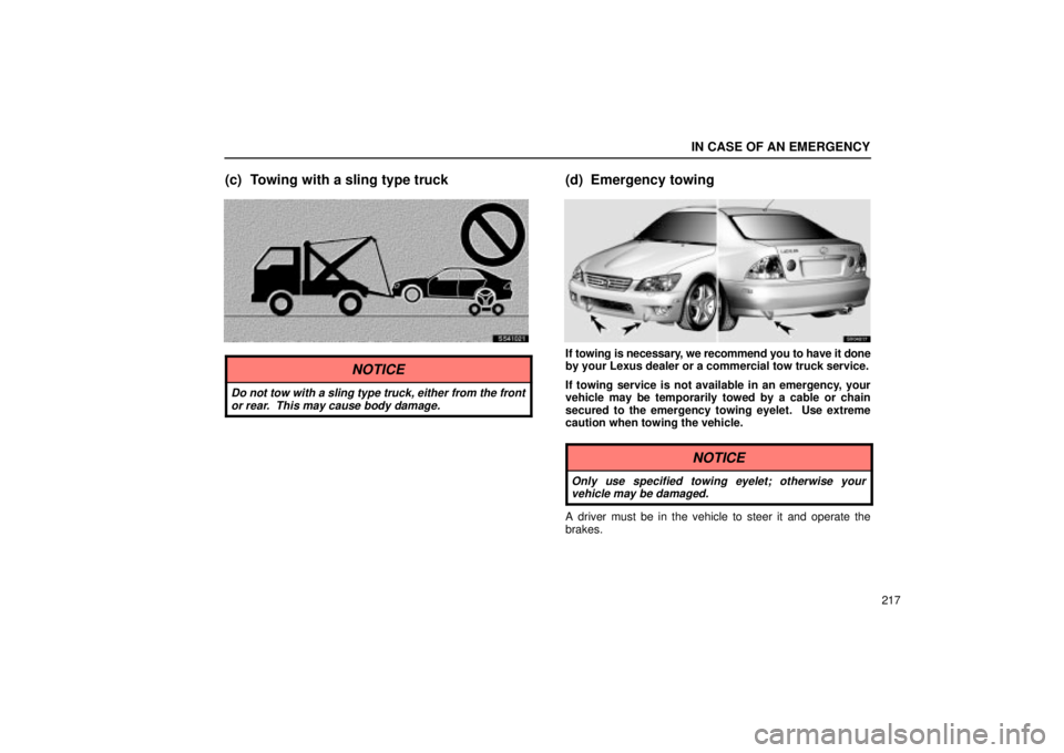 Lexus IS300 2002  Electrical Components / LEXUS 2002 IS300 SEDAN OWNERS MANUAL (OM9997X) IN CASE OF AN EMERGENCY
217
(c) Towing with a sling type truck
SS41021
NOTICE
Do not tow with a sling type truck, either from the frontor rear.  This may cause body damage.
(d) Emergency towing
SV0401