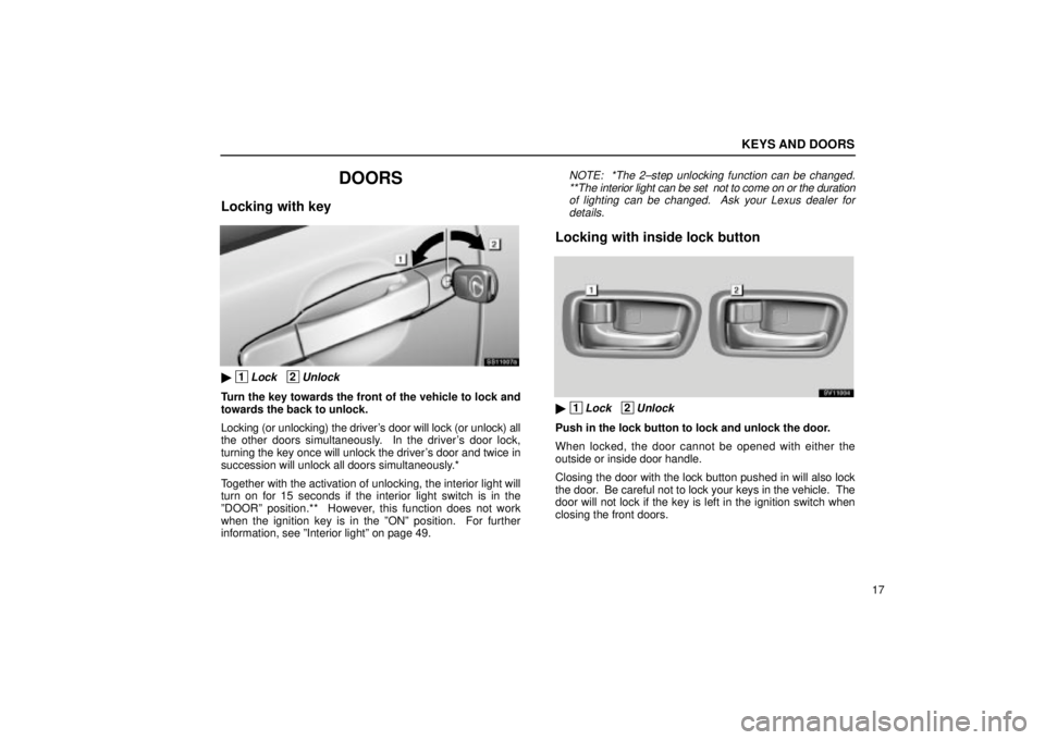 Lexus IS300 2002 Electrical Components / LEXUS 2002 IS300 SEDAN OWNERS MANUAL (OM9997X) KEYS AND DOORS
17
DOORS
Locking with key
SS11007a
1Lock 2Unlock
Turn the key towards the front of the vehicle to lock and
towards the back to unlock.
Locking (or unlocking) the drivers door will Lexus IS300 2002 Electrical Components / LEXUS 2002 IS300 SEDAN OWNERS MANUAL (OM9997X) KEYS AND DOORS
17
DOORS
Locking with key
SS11007a
1Lock 2Unlock
Turn the key towards the front of the vehicle to lock and
towards the back to unlock.
Locking (or unlocking) the drivers door will