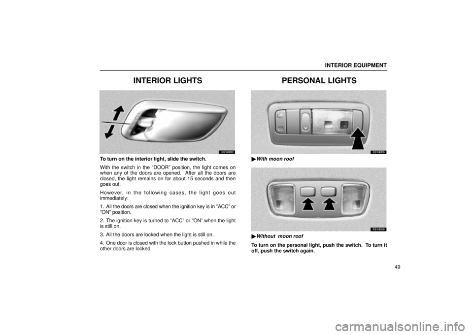 Lexus IS300 2002  Electrical Components / LEXUS 2002 IS300 SEDAN OWNERS MANUAL (OM9997X) INTERIOR EQUIPMENT
49
INTERIOR LIGHTS
SS14003
To turn on the interior light, slide the switch.
With the switch in the ºDOORº position, the light comes on
when any of the doors are opened.  After all