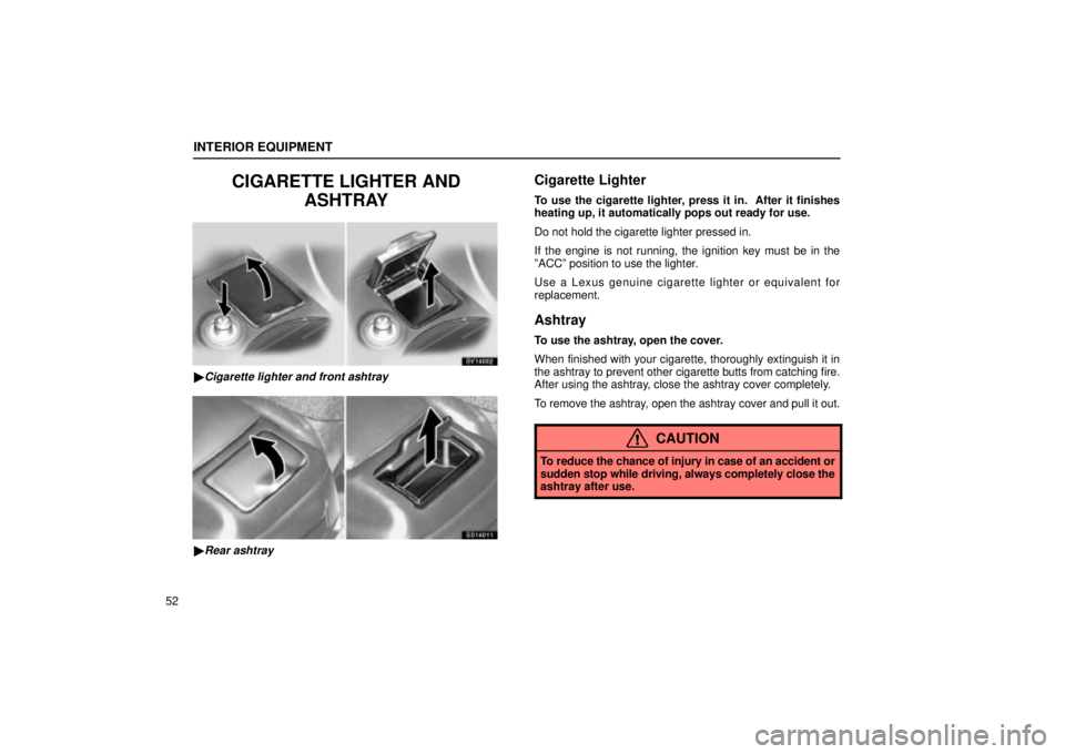 Lexus IS300 2002  Electrical Components / LEXUS 2002 IS300 SEDAN OWNERS MANUAL (OM9997X) INTERIOR EQUIPMENT
52
CIGARETTE LIGHTER ANDASHTRAY
SV14002
Cigarette lighter and front ashtray
SS14011
Rear ashtray
Cigarette Lighter
To use the cigarette lighter, press it in.  After it finishes
he