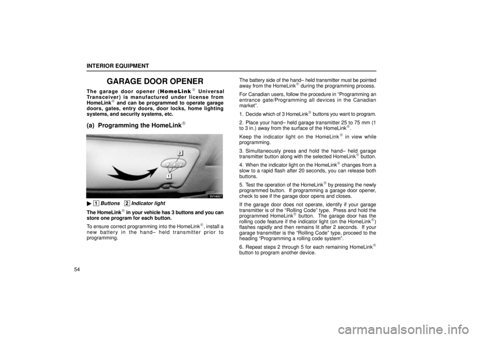 Lexus IS300 2002  Electrical Components / LEXUS 2002 IS300 SEDAN OWNERS MANUAL (OM9997X) INTERIOR EQUIPMENT
54
GARAGE DOOR OPENER
The garage door opener (HomeLink Universal
Transceiver) is manufactured under license from
HomeLink
 and can be programmed to operate garage
doors, gates, en