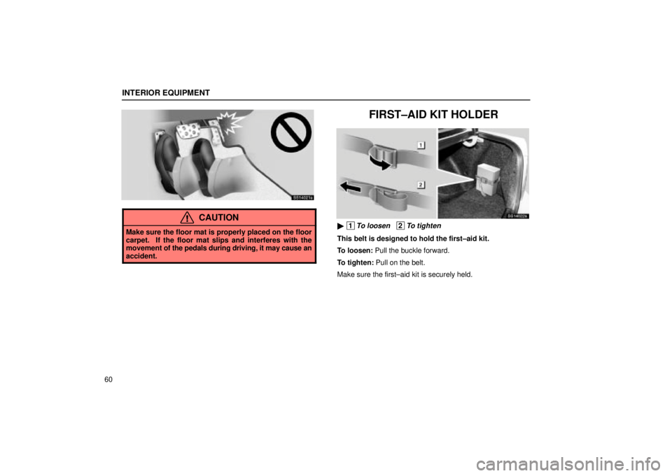 Lexus IS300 2002  Electrical Components / LEXUS 2002 IS300 SEDAN OWNERS MANUAL (OM9997X) INTERIOR EQUIPMENT
60
SS14021a
CAUTION
Make sure the floor mat is properly placed on the floor
carpet.  If the floor mat slips and interferes with the
movement of the pedals during driving, it may cau