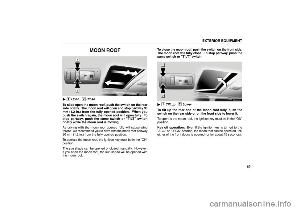 Lexus IS300 2002 Electrical Components / LEXUS 2002 IS300 SEDAN OWNERS MANUAL (OM9997X) EXTERIOR EQUIPMENT
69
MOON ROOF
SV15003
1Open 2Close
To slide open the moon roof, push the switch on the rear
side briefly. The moon roof will open and stop partway 30
mm (1.2 in.) from the fully Lexus IS300 2002 Electrical Components / LEXUS 2002 IS300 SEDAN OWNERS MANUAL (OM9997X) EXTERIOR EQUIPMENT
69
MOON ROOF
SV15003
1Open 2Close
To slide open the moon roof, push the switch on the rear
side briefly. The moon roof will open and stop partway 30
mm (1.2 in.) from the fully