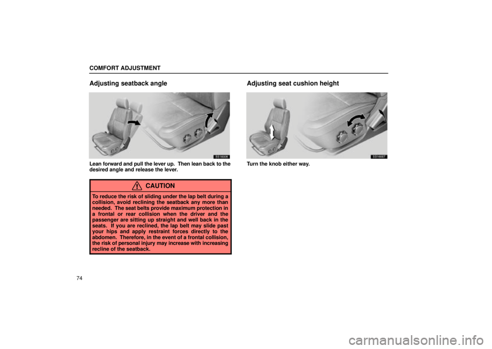 Lexus IS300 2002  Electrical Components / LEXUS 2002 IS300 SEDAN OWNERS MANUAL (OM9997X) COMFORT ADJUSTMENT
74
Adjusting seatback angle
SS16005
Lean forward and pull the lever up.  Then lean back to the
desired angle and release the lever.
CAUTION
To reduce the risk of sliding under the l