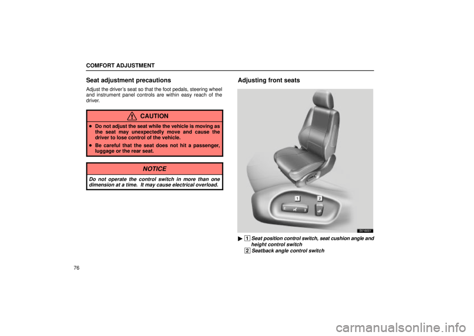 Lexus IS300 2002  Electrical Components / LEXUS 2002 IS300 SEDAN OWNERS MANUAL (OM9997X) COMFORT ADJUSTMENT
76
Seat adjustment precautions
Adjust the drivers seat so that the foot pedals, steering wheel
and instrument panel controls are within easy reach of the
driver.
CAUTION
Do not ad