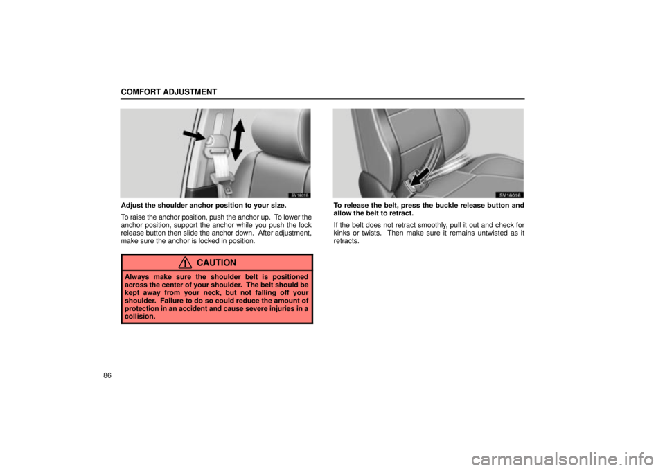 Lexus IS300 2002  Electrical Components / LEXUS 2002 IS300 SEDAN OWNERS MANUAL (OM9997X) COMFORT ADJUSTMENT
86
SV16015
Adjust the shoulder anchor position to your size.
To raise the anchor position, push the anchor up.  To lower the
anchor position, support the anchor while you push the l