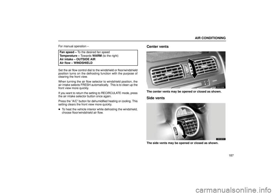 Lexus IS300 2002  Pictorial Index / LEXUS 2002 IS300 WAGON OWNERS MANUAL (OM53423U) AIR CONDITIONING
187
For manual operation ±
Fan speed ± To the desired fan speed
Temperature ± Towards  WARM (to the right)
Air intake ± OUTSIDE AIR
Air flow ± WINDSHIELD
Set the air flow control