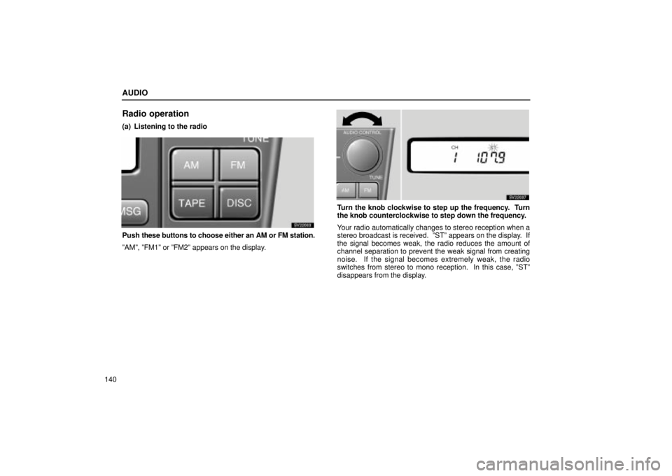 Lexus IS300 2001  Maintenance Schedule / LEXUS 2001 IS300 OWNERS MANUAL (OM53437) AUDIO
140
Radio operation
(a) Listening to the radio
SV22003
Push these buttons to choose either an AM or FM station.
ºAMº, ºFM1º or ºFM2º appears on the display.
SV22037
Turn the knob clockwise