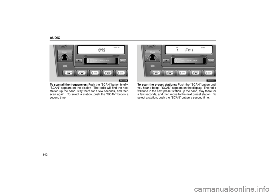 Lexus IS300 2001  Maintenance Schedule / LEXUS 2001 IS300 OWNERS MANUAL (OM53437) AUDIO
142
SV22038
To scan all the frequencies: Push the ºSCANº button briefly.
ºSCANº appears on the display.  The radio will find the next
station up the band, stay there for a few seconds, and t