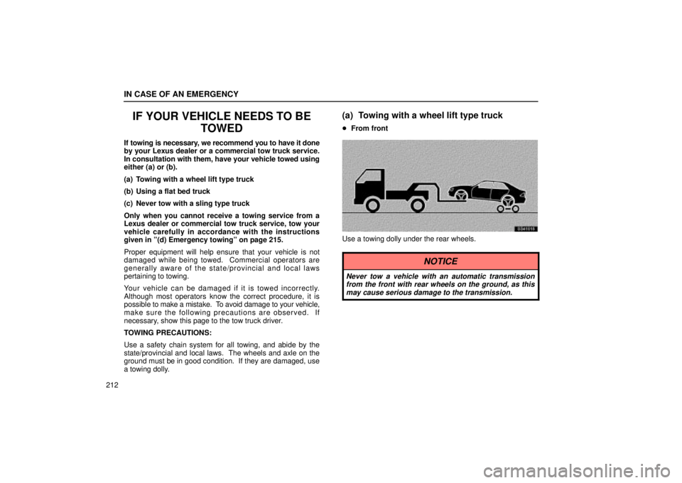 Lexus IS300 2001 Maintenance Schedule / LEXUS 2001 IS300 OWNERS MANUAL (OM53437) IN CASE OF AN EMERGENCY
212
IF YOUR VEHICLE NEEDS TO BETOWED
If towing is necessary, we recommend you to have it done
by your Lexus dealer or a commercial tow truck service.
In consultation with them, Lexus IS300 2001 Maintenance Schedule / LEXUS 2001 IS300 OWNERS MANUAL (OM53437) IN CASE OF AN EMERGENCY
212
IF YOUR VEHICLE NEEDS TO BETOWED
If towing is necessary, we recommend you to have it done
by your Lexus dealer or a commercial tow truck service.
In consultation with them,