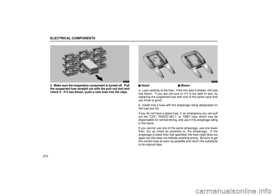 Lexus IS300 2001 Maintenance Schedule / LEXUS 2001 IS300 OWNERS MANUAL (OM53437) ELECTRICAL COMPONENTS
270
64L013
2. Make sure the inoperative component is turned off. Pull
the suspected fuse straight out with the pull±out tool and
check it. If it has blown, push a new fuse int Lexus IS300 2001 Maintenance Schedule / LEXUS 2001 IS300 OWNERS MANUAL (OM53437) ELECTRICAL COMPONENTS
270
64L013
2. Make sure the inoperative component is turned off. Pull
the suspected fuse straight out with the pull±out tool and
check it. If it has blown, push a new fuse int