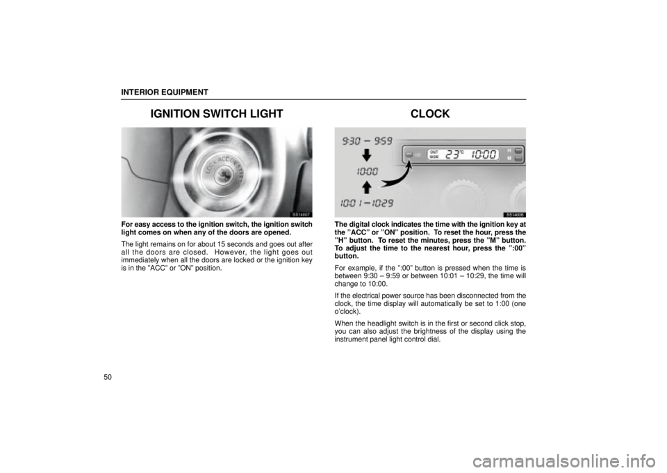 Lexus IS300 2001  Maintenance Schedule / LEXUS 2001 IS300 OWNERS MANUAL (OM53437) INTERIOR EQUIPMENT
50
IGNITION SWITCH LIGHT
SS14007
For easy access to the ignition switch, the ignition switch
light comes on when any of the doors are opened.
The light remains on for about 15 secon
