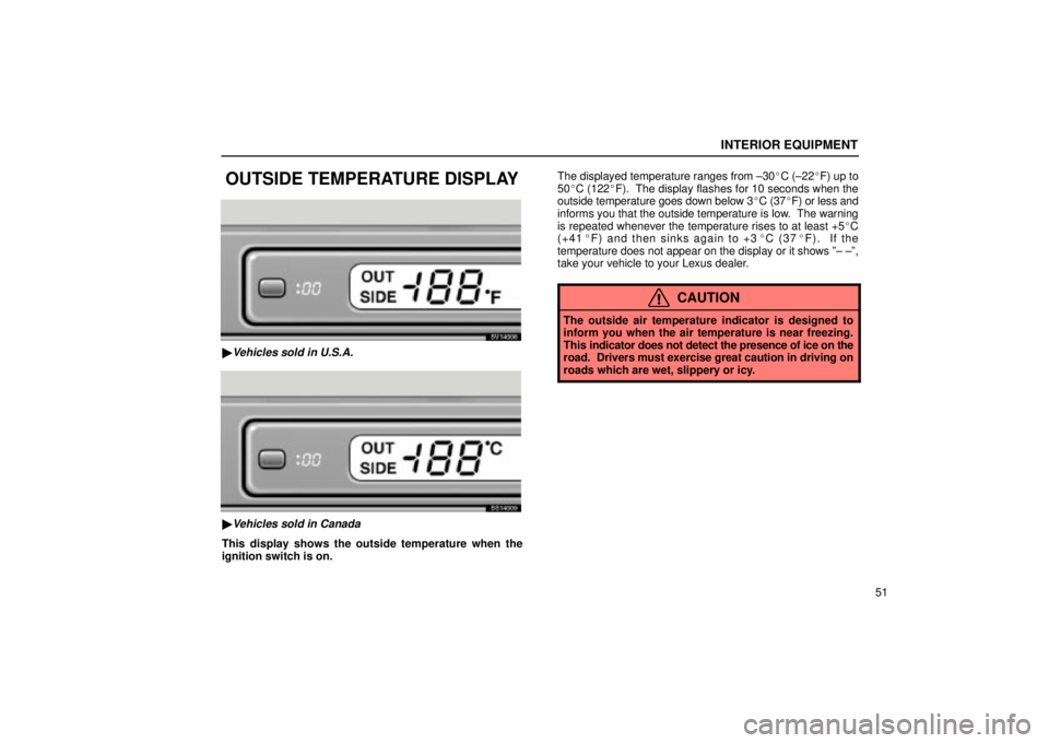 Lexus IS300 2001  Maintenance Schedule / LEXUS 2001 IS300 OWNERS MANUAL (OM53437) INTERIOR EQUIPMENT
51
OUTSIDE TEMPERATURE DISPLAY
SV14006
Vehicles sold in U.S.A.
SS14009
Vehicles sold in Canada
This display shows the outside temperature when the
ignition switch is on.The displa