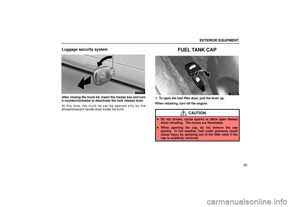 Lexus IS300 2001  Maintenance Schedule / LEXUS 2001 IS300 OWNERS MANUAL (OM53437) EXTERIOR EQUIPMENT
65
Luggage security system
SS15013
After closing the trunk lid, insert the master key and turn
it counterclockwise to deactivate the lock release lever.
At this time, the trunk lid 