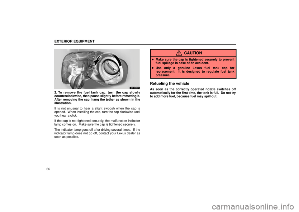 Lexus IS300 2001 Maintenance Schedule / LEXUS 2001 IS300 OWNERS MANUAL (OM53437) EXTERIOR EQUIPMENT
66
SV15007
2. To remove the fuel tank cap, turn the cap slowly
counterclockwise, then pause slightly before removing it.
After removing the cap, hang the tether as shown in the
illu Lexus IS300 2001 Maintenance Schedule / LEXUS 2001 IS300 OWNERS MANUAL (OM53437) EXTERIOR EQUIPMENT
66
SV15007
2. To remove the fuel tank cap, turn the cap slowly
counterclockwise, then pause slightly before removing it.
After removing the cap, hang the tether as shown in the
illu