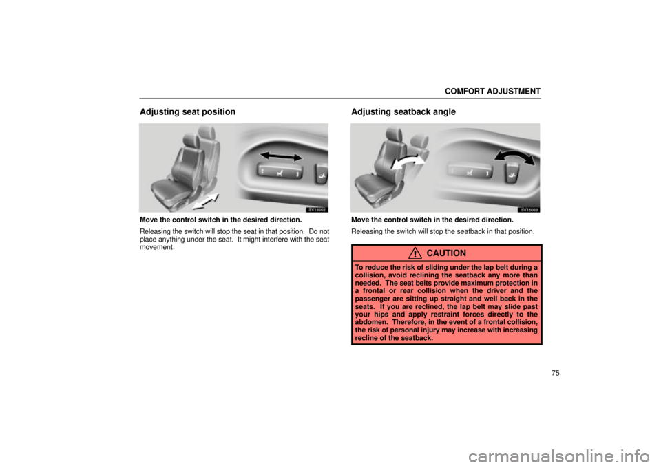 Lexus IS300 2001  Maintenance Schedule / LEXUS 2001 IS300 OWNERS MANUAL (OM53437) COMFORT ADJUSTMENT
75
Adjusting seat position
SV16002
Move the control switch in the desired direction.
Releasing the switch will stop the seat in that position.  Do not
place anything under the seat.