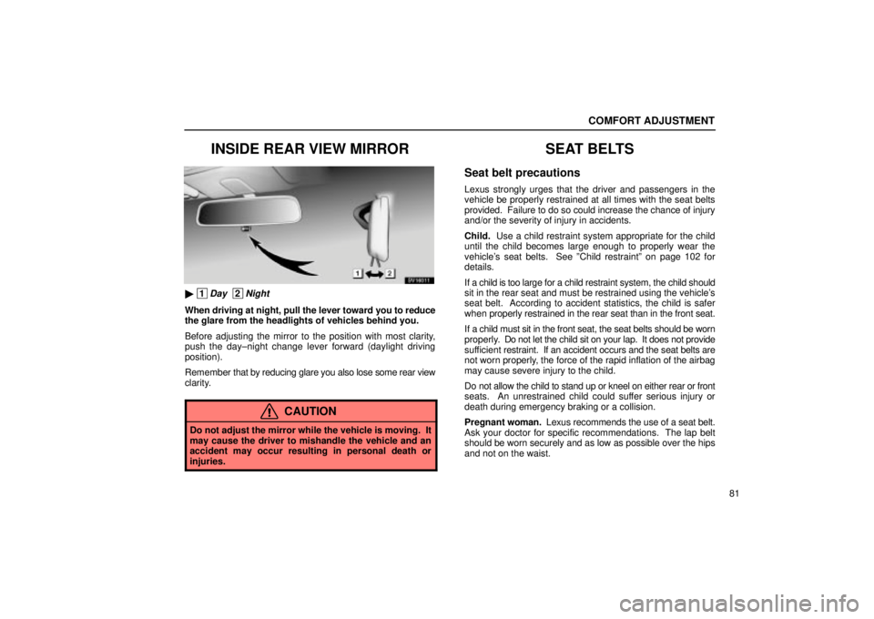 Lexus IS300 2001 Maintenance Schedule / LEXUS 2001 IS300 OWNERS MANUAL (OM53437) COMFORT ADJUSTMENT
81
INSIDE REAR VIEW MIRROR
SV16011
1Day 2Night
When driving at night, pull the lever toward you to reduce
the glare from the headlights of vehicles behind you.
Before adjusting t Lexus IS300 2001 Maintenance Schedule / LEXUS 2001 IS300 OWNERS MANUAL (OM53437) COMFORT ADJUSTMENT
81
INSIDE REAR VIEW MIRROR
SV16011
1Day 2Night
When driving at night, pull the lever toward you to reduce
the glare from the headlights of vehicles behind you.
Before adjusting t